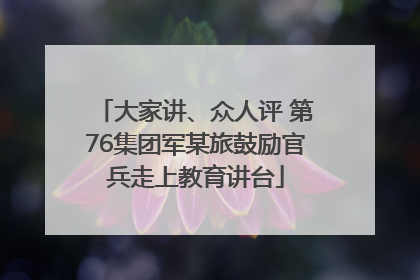 大家讲、众人评 第76集团军某旅鼓励官兵走上教育讲台