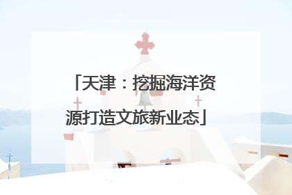 天津：挖掘海洋资源打造文旅新业态