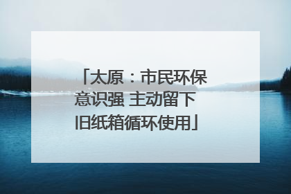 太原：市民环保意识强 主动留下旧纸箱循环使用