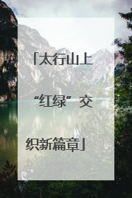 太行山上“红绿”交织新篇章