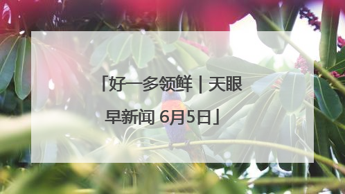 好一多领鲜｜天眼早新闻 6月5日