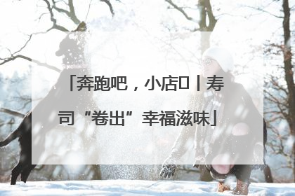 奔跑吧，小店㊼丨寿司“卷出”幸福滋味