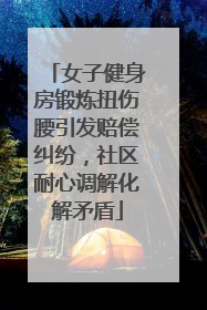 女子健身房锻炼扭伤腰引发赔偿纠纷，社区耐心调解化解矛盾