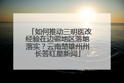 如何推动三明医改经验在边疆地区落地落实？云南楚雄州州长答红星新闻