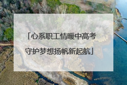 心系职工情暖中高考 守护梦想扬帆新起航