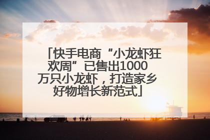 快手电商“小龙虾狂欢周”已售出1000万只小龙虾，打造家乡好物增长新范式