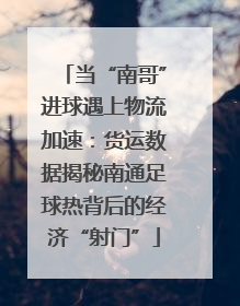 当“南哥”进球遇上物流加速：货运数据揭秘南通足球热背后的经济“射门”