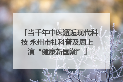 当千年中医邂逅现代科技 永州市社科普及周上演“健康新国潮”