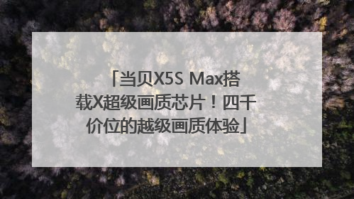 当贝X5S Max搭载X超级画质芯片！四千价位的越级画质体验