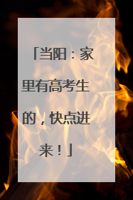 当阳：家里有高考生的，快点进来！