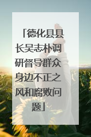 德化县县长吴志朴调研督导群众身边不正之风和腐败问题