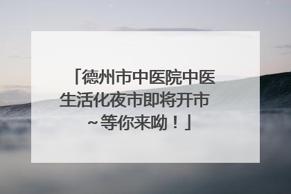 德州市中医院中医生活化夜市即将开市～等你来呦！