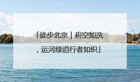 徒步北京｜碧空如洗，运河绿道行者如织