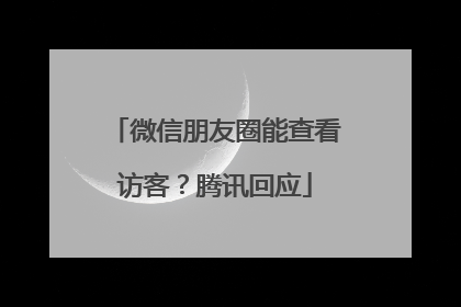 微信朋友圈能查看访客？腾讯回应