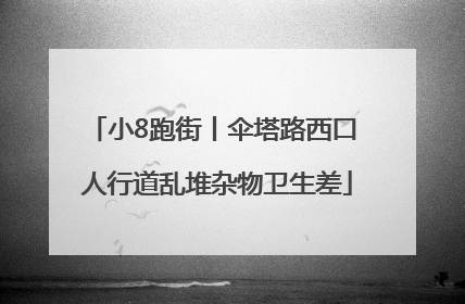 小8跑街丨伞塔路西口 人行道乱堆杂物卫生差