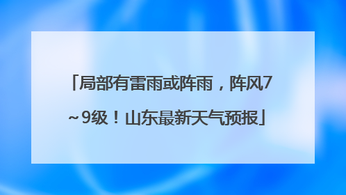 局部有雷雨或阵雨，阵风7～9级！山东最新天气预报