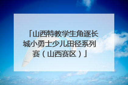 山西特教学生角逐长城小勇士少儿田径系列赛（山西赛区）