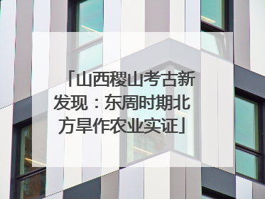 山西稷山考古新发现：东周时期北方旱作农业实证