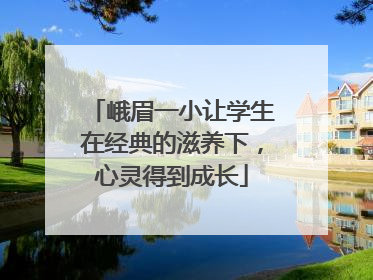 峨眉一小让学生在经典的滋养下，心灵得到成长