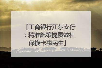 工商银行江东支行：精准施策提质效社保换卡惠民生
