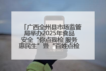 广西全州县市场监管局举办2025年食品安全“你点我检 服务惠民生”暨“百姓点检日”活动启动仪式