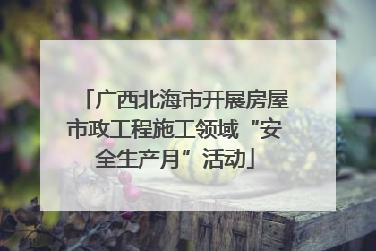 广西北海市开展房屋市政工程施工领域“安全生产月”活动
