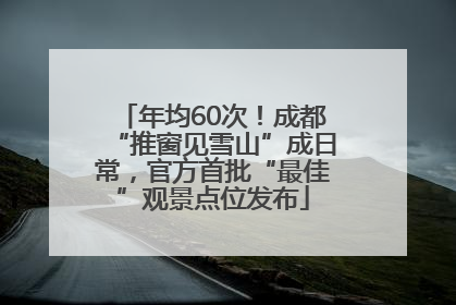 年均60次！成都“推窗见雪山”成日常，官方首批“最佳”观景点位发布