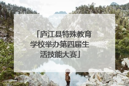 庐江县特殊教育学校举办第四届生活技能大赛