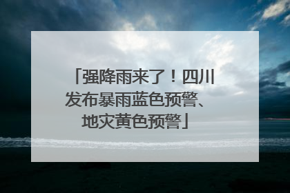 强降雨来了！四川发布暴雨蓝色预警、地灾黄色预警