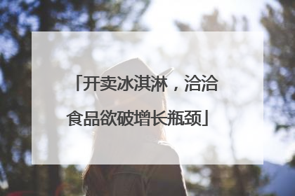 开卖冰淇淋，洽洽食品欲破增长瓶颈