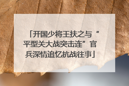 开国少将王扶之与“平型关大战突击连”官兵深情追忆抗战往事