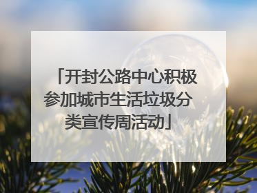 开封公路中心积极参加城市生活垃圾分类宣传周活动