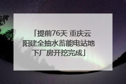 提前76天 重庆云阳建全抽水蓄能电站地下厂房开挖完成
