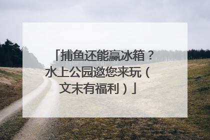捕鱼还能赢冰箱？水上公园邀您来玩（文末有福利）