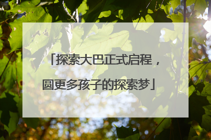 探索大巴正式启程，圆更多孩子的探索梦
