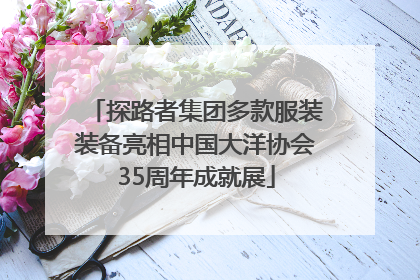 探路者集团多款服装装备亮相中国大洋协会35周年成就展