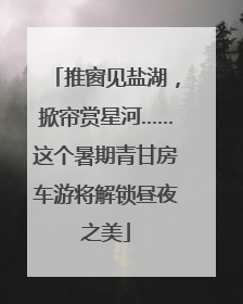 推窗见盐湖，掀帘赏星河……这个暑期青甘房车游将解锁昼夜之美