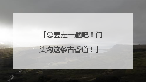 总要走一趟吧！门头沟这条古香道！