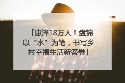 惠泽18万人！盘锦以“水”为笔，书写乡村幸福生活新答卷