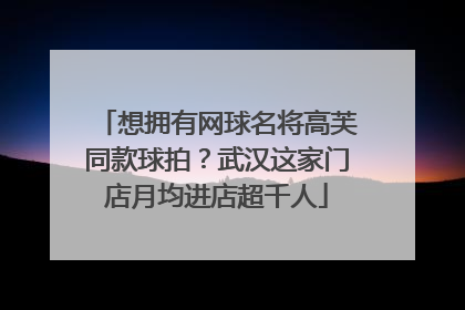 想拥有网球名将高芙同款球拍？武汉这家门店月均进店超千人
