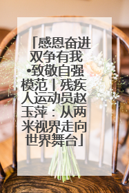 感恩奋进 双争有我•致敬自强模范丨残疾人运动员赵玉萍：从两米视界走向世界舞台