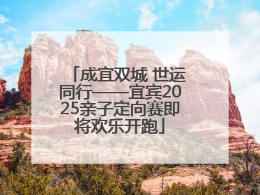 成宜双城 世运同行——宜宾2025亲子定向赛即将欢乐开跑