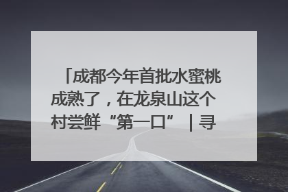 成都今年首批水蜜桃成熟了，在龙泉山这个村尝鲜“第一口”｜寻找和美乡村推荐官