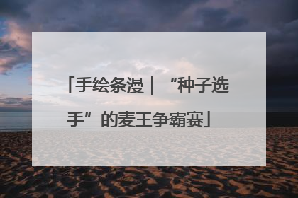 手绘条漫｜“种子选手”的麦王争霸赛
