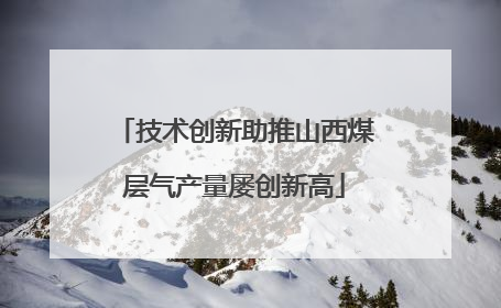 技术创新助推山西煤层气产量屡创新高