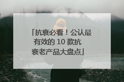 抗衰必看！公认最有效的 10 款抗衰老产品大盘点