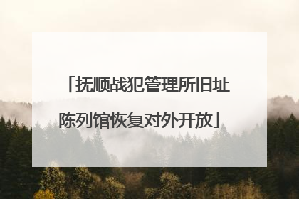 抚顺战犯管理所旧址陈列馆恢复对外开放