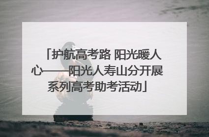 护航高考路 阳光暖人心——阳光人寿山分开展系列高考助考活动