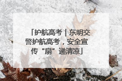 护航高考｜东明交警护航高考，安全宣传“扇”递清凉