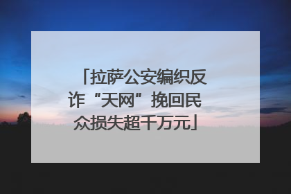 拉萨公安编织反诈“天网”挽回民众损失超千万元